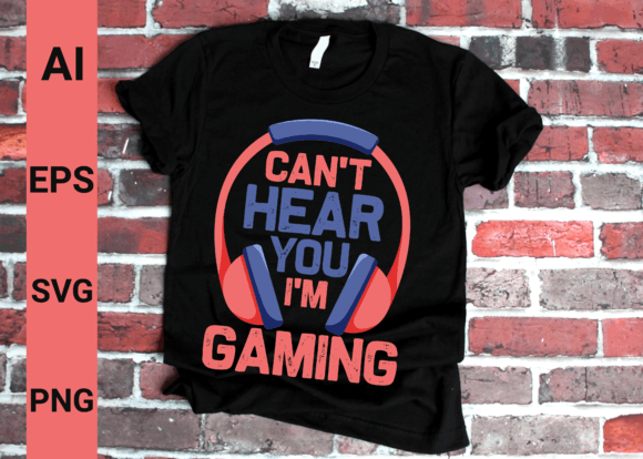 I Can t Hear You I m Gaming Gamer Graphics and T-Shirt Designs